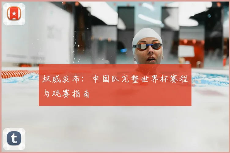 权威发布:中国队完整世界杯赛程与观赛指南