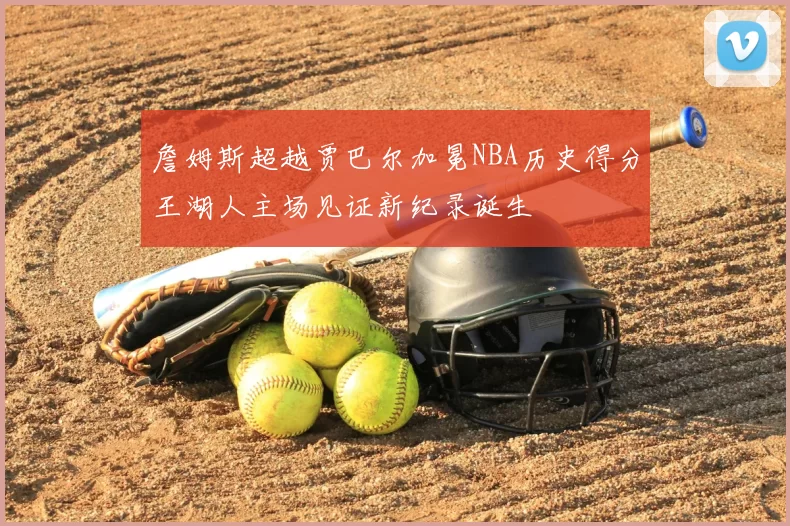 詹姆斯超越贾巴尔加冕NBA历史得分王湖人主场见证新纪录诞生