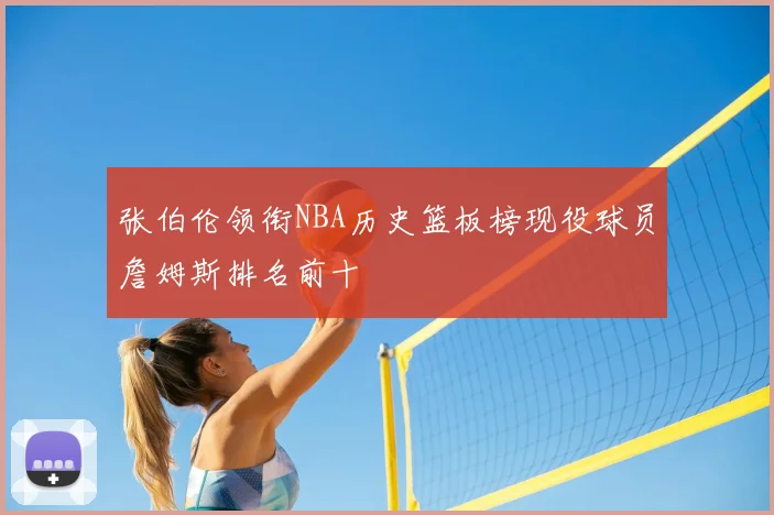 张伯伦领衔NBA历史篮板榜现役球员詹姆斯排名前十
