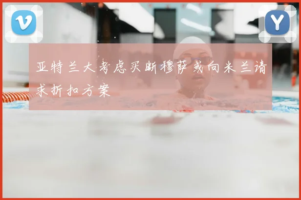 亚特兰大考虑买断穆萨或向米兰请求折扣方案