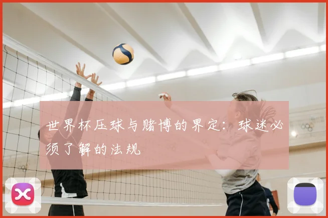 世界杯压球与赌博的界定：球迷必须了解的法规