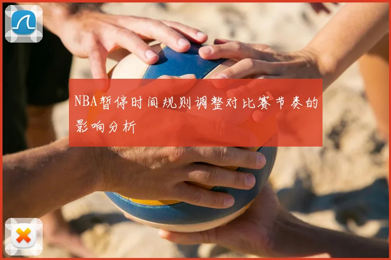 NBA暂停时间规则调整对比赛节奏的影响分析