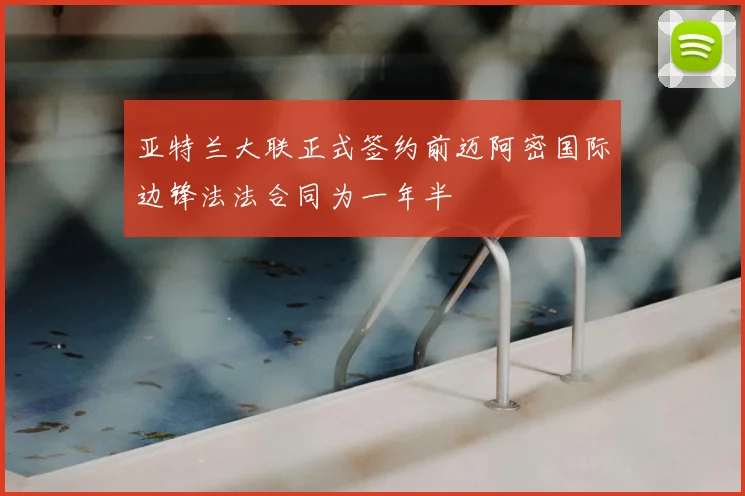亚特兰大联正式签约前迈阿密国际边锋法法合同为一年半