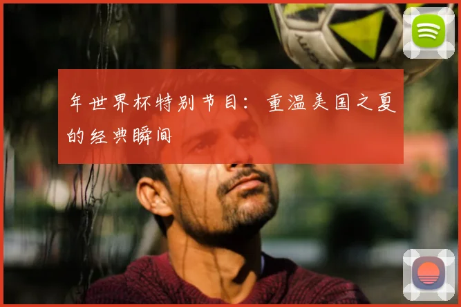 年世界杯特别节目:重温美国之夏的经典瞬间