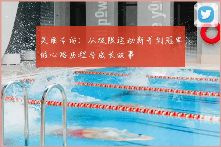 吴丽专访：从极限运动新手到冠军的心路历程与成长故事